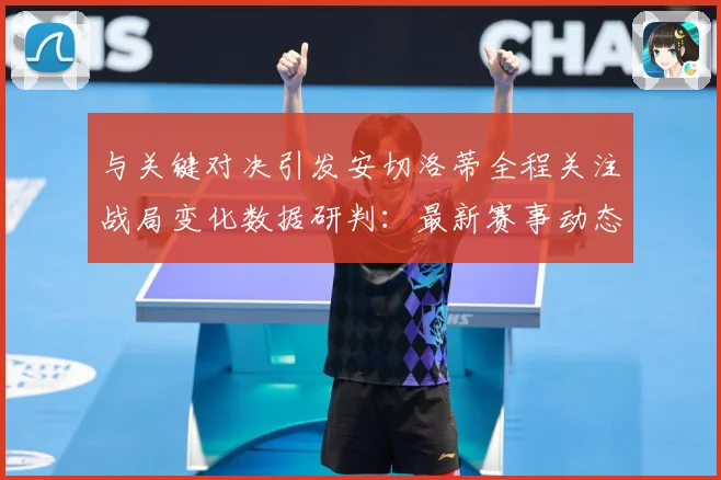 与关键对决引发安切洛蒂全程关注战局变化数据研判：最新赛事动态与深度分析