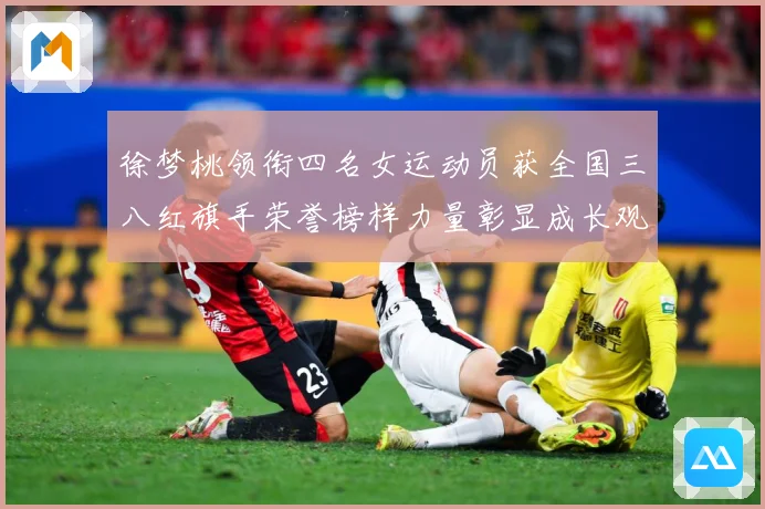 徐梦桃领衔四名女运动员获全国三八红旗手荣誉榜样力量彰显成长观察：最新赛事动态与深度分析