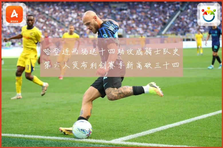 哈登连两场送十四助攻成骑士队史第六人莫布利创赛季新高砍三十四赛场复盘：最新赛事动态与深度分析