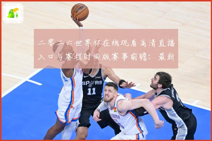 二零二六世界杯在线观看高清直播入口与赛程时间版赛事前瞻：最新赛事动态与深度分析