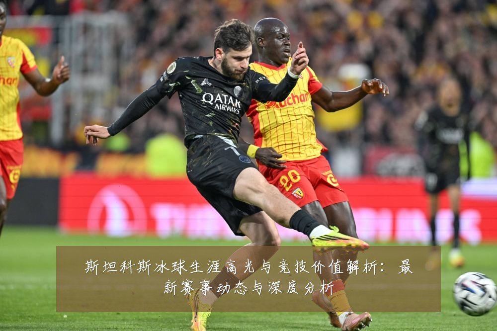 斯坦科斯冰球生涯高光与竞技价值解析:最新赛事动态与深度分析