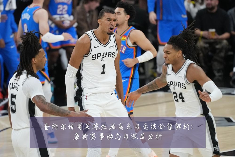 普约尔传奇足球生涯高光与竞技价值解析:最新赛事动态与深度分析