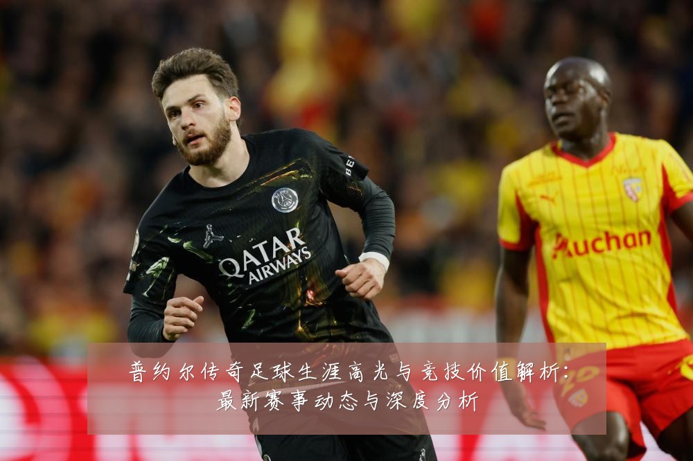 普约尔传奇足球生涯高光与竞技价值解析：最新赛事动态与深度分析