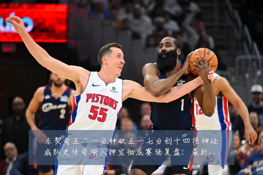 东契奇五二一分钟砍五一七分创十四项神迹成队史传奇湖人押宝彻底赛场复盘:最新赛事动态与深度分析