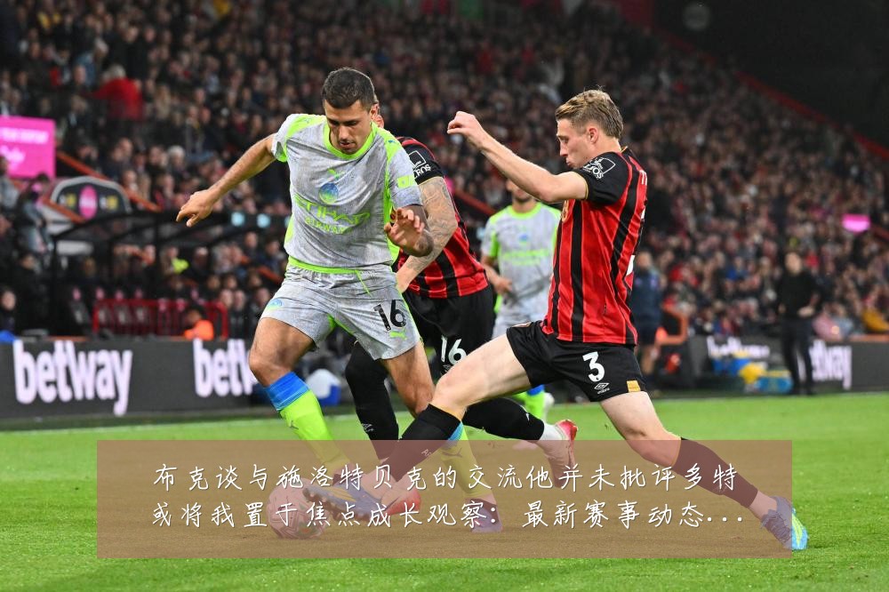 布克谈与施洛特贝克的交流他并未批评多特或将我置于焦点成长观察:最新赛事动态与深度分析