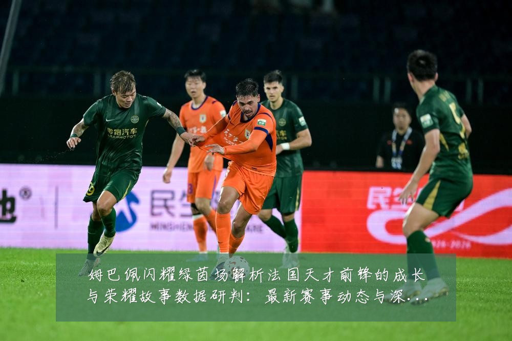 姆巴佩闪耀绿茵场解析法国天才前锋的成长与荣耀故事数据研判:最新赛事动态与深度分析