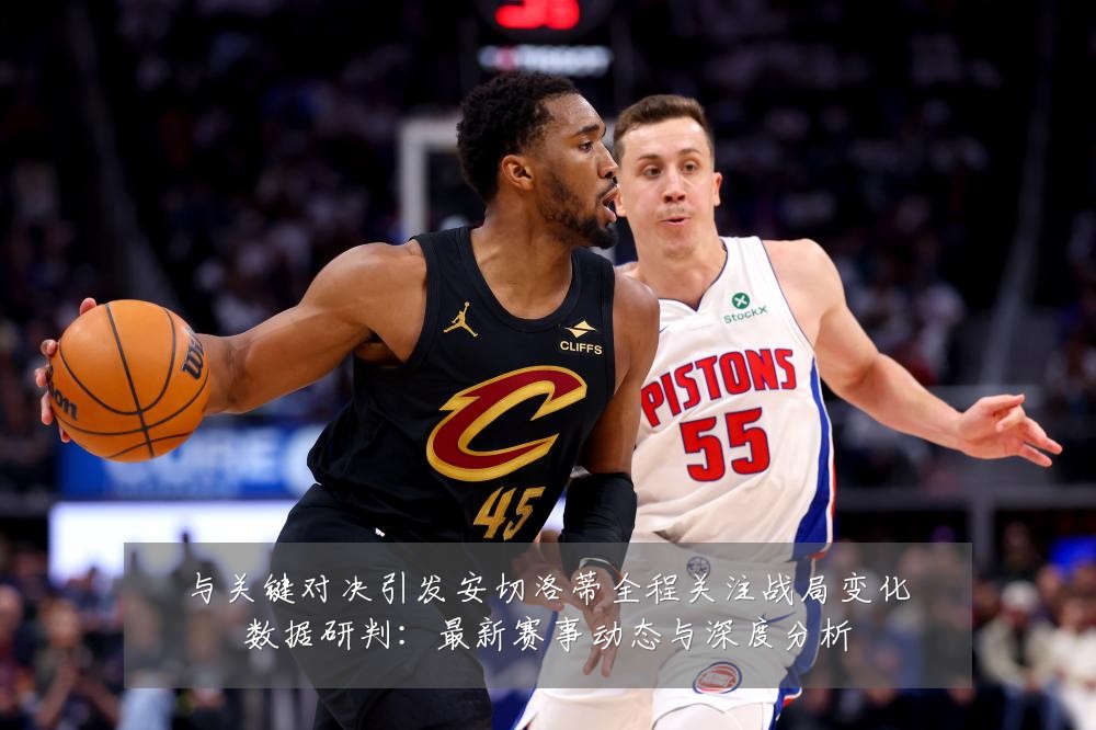 与关键对决引发安切洛蒂全程关注战局变化数据研判:最新赛事动态与深度分析