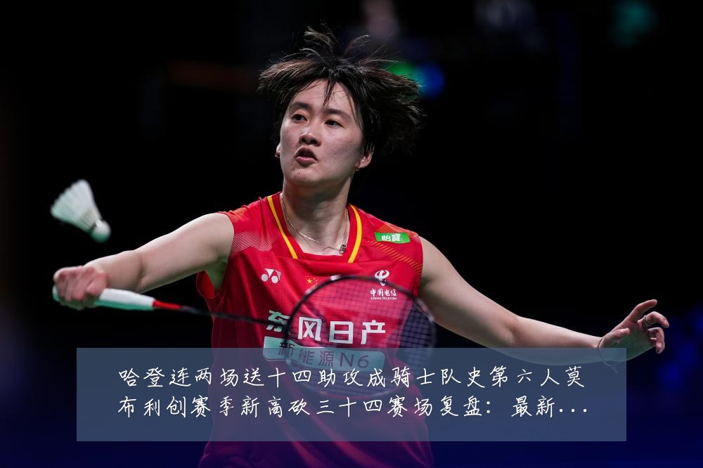 哈登连两场送十四助攻成骑士队史第六人莫布利创赛季新高砍三十四赛场复盘:最新赛事动态与深度分析