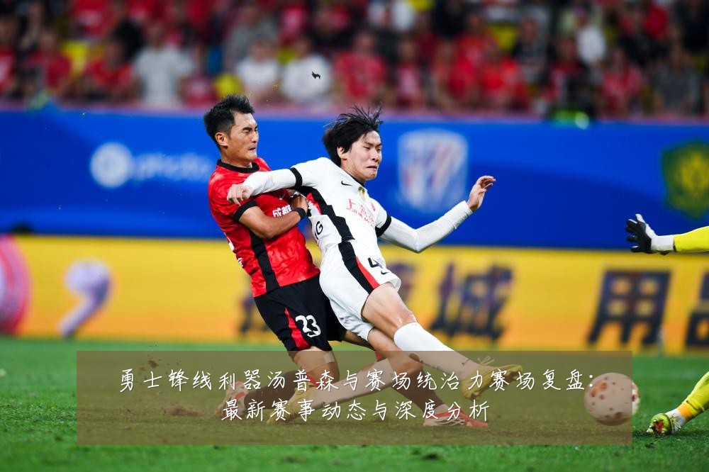 勇士锋线利器汤普森与赛场统治力赛场复盘:最新赛事动态与深度分析