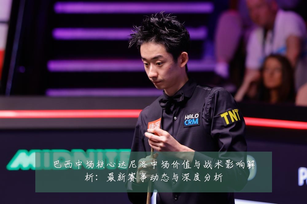 巴西中场核心达尼洛中场价值与战术影响解析：最新赛事动态与深度分析